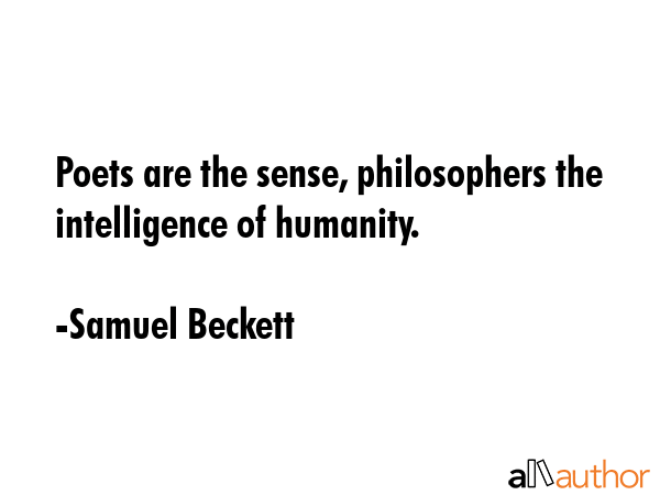Poets are the sense, philosophers the intelligence of humanity. - Samuel Beckett Quote