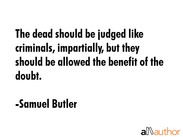 The dead should be judged like criminals, impartially, but they should be allowed the benefit of... - Samuel Butler Quote GIF