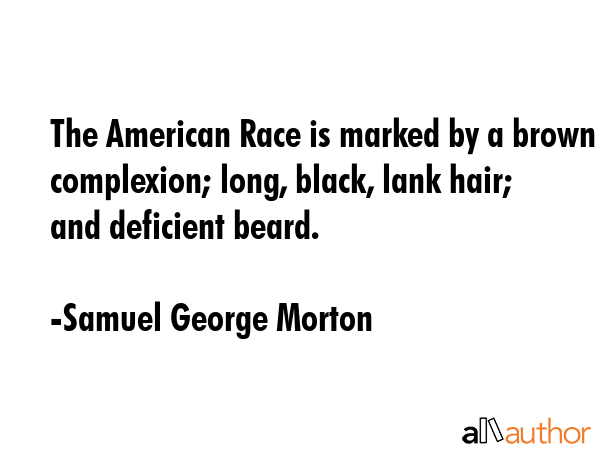 The American Race is marked by a brown complexion; long, black, lank hair; and deficient beard. - Samuel George Morton Quote GIF