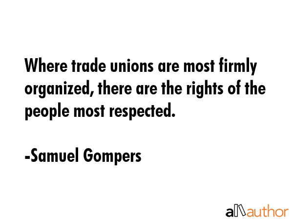 Where trade unions are most firmly organized, there are the rights of the people most respected. - Samuel Gompers Quote GIF