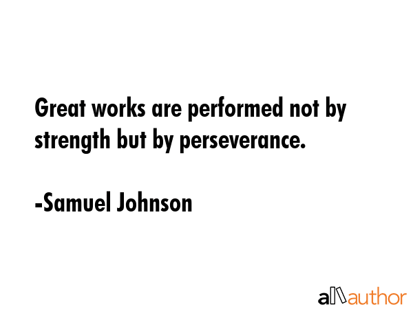 Great works are performed not by strength but by perseverance. - Samuel Johnson Quote