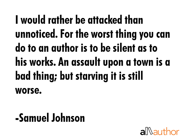 I would rather be attacked than unnoticed. For the worst thing you can do to an author is to be... - Samuel Johnson Quote GIF