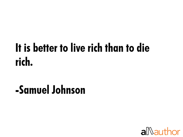 It is better to live rich than to die rich. - Samuel Johnson Quote GIF