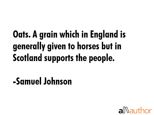 Oats. A grain which in England is generally given to horses but in Scotland supports the people. - Samuel Johnson Quote GIF