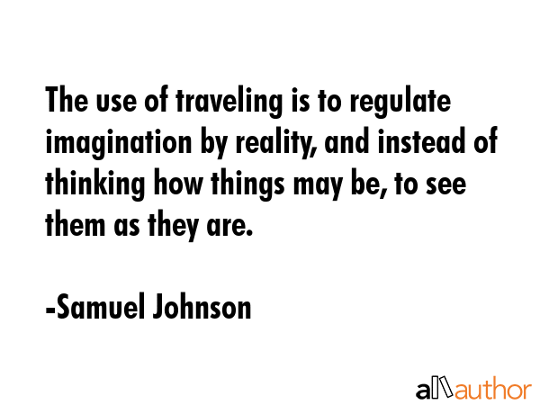 The use of traveling is to regulate imagination by reality, and instead of thinking how things may... - Samuel Johnson Quote GIF