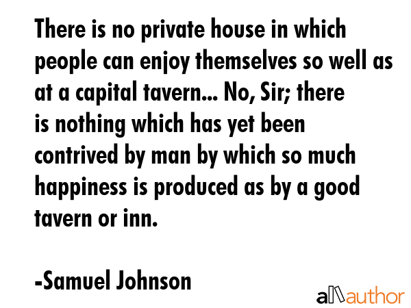 There is no private house in which people can enjoy themselves so well as at a capital tavern...... - Samuel Johnson Quote GIF