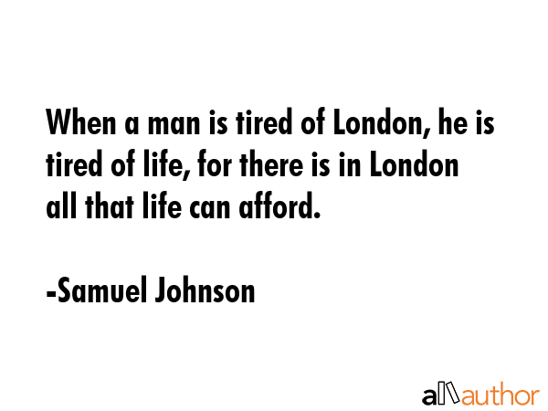 When a man is tired of London, he is tired of life, for there is in London all that life can afford. - Samuel Johnson Quote GIF