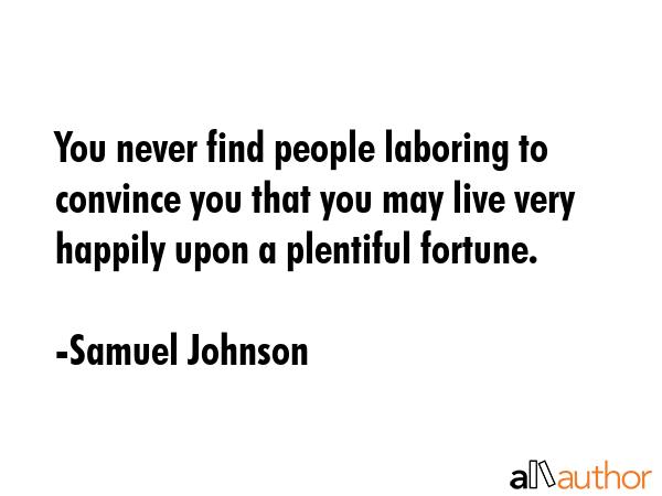 You never find people laboring to convince you that you may live very happily upon a plentiful... - Samuel Johnson Quote GIF