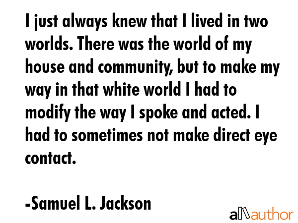 I just always knew that I lived in two worlds. There was the world of my house and community, but... - Samuel L. Jackson Quote GIF