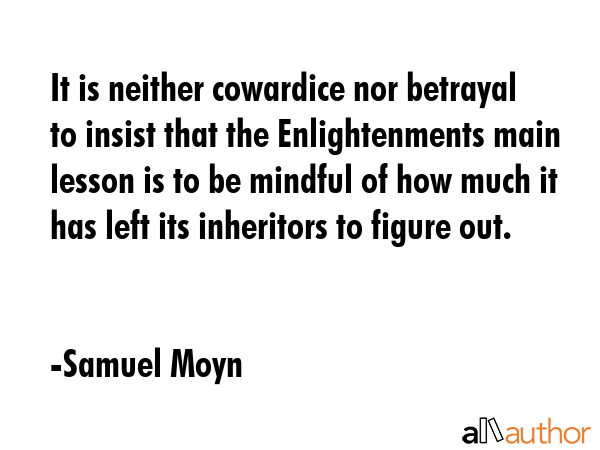 It is neither cowardice nor betrayal to insist that the Enlightenments main lesson is to be mindful... - Samuel Moyn Quote GIF