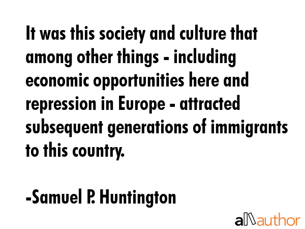 It was this society and culture that among other things - including economic opportunities here and... - Samuel P. Huntington Quote GIF