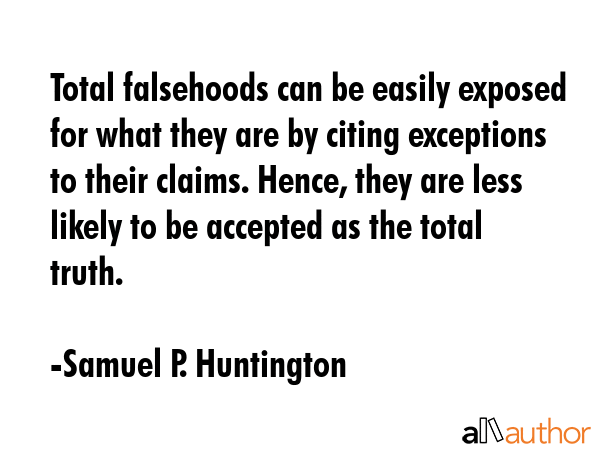 Total falsehoods can be easily exposed for what they are by citing exceptions to their claims.... - Samuel P. Huntington Quote GIF