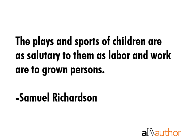 The plays and sports of children are as salutary to them as labor and work are to grown persons. - Samuel Richardson Quote GIF