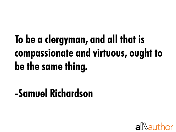 To be a clergyman, and all that is compassionate and virtuous, ought to be the same thing. - Samuel Richardson Quote GIF