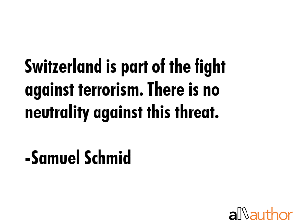 Switzerland is part of the fight against terrorism. There is no neutrality against this threat. - Samuel Schmid Quote GIF