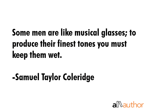 Some men are like musical glasses; to produce their finest tones you must keep them wet. - Samuel Taylor Coleridge Quote GIF