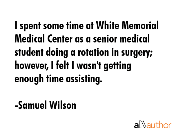 I spent some time at White Memorial Medical Center as a senior medical student doing a rotation in... - Samuel Wilson Quote GIF