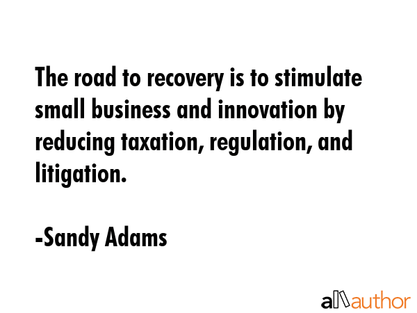 The road to recovery is to stimulate small business and innovation by reducing taxation,... - Sandy Adams Quote GIF