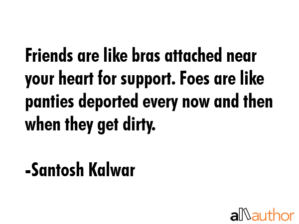 Friends are like bras attached near your heart for support. Foes are like panties deported every... - Santosh Kalwar Quote GIF