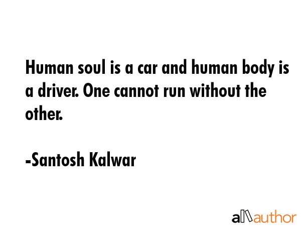 Human soul is a car and human body is a driver. One cannot run without the other. - Santosh Kalwar Quote GIF