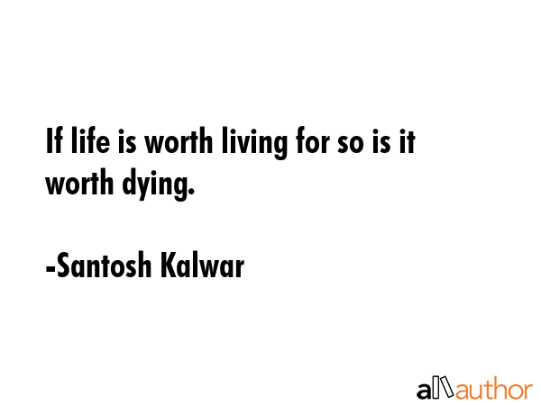 If life is worth living for so is it worth dying. - Santosh Kalwar Quote GIF