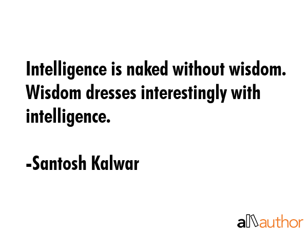 Intelligence is naked without wisdom. Wisdom dresses interestingly with intelligence. - Santosh Kalwar Quote GIF