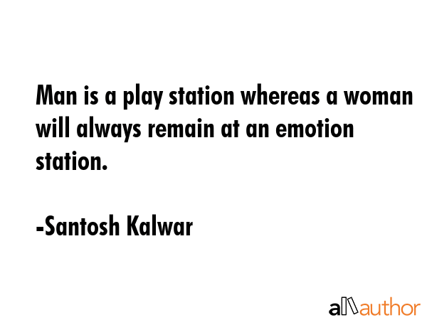 Man is a play station whereas a woman will always remain at an emotion station. - Santosh Kalwar Quote GIF