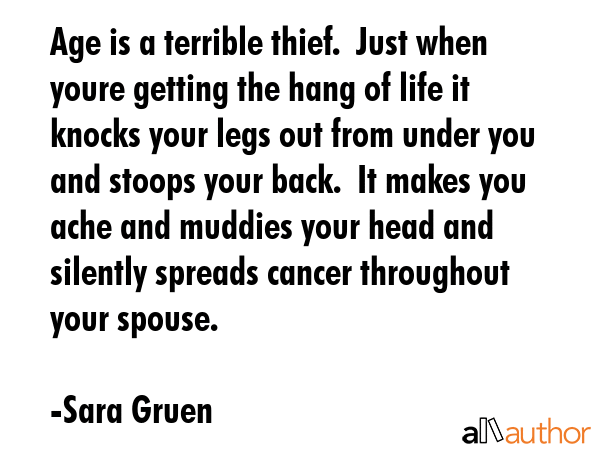 Age is a terrible thief.  Just when youre getting the hang of life it knocks your legs out from... - Sara Gruen Quote GIF