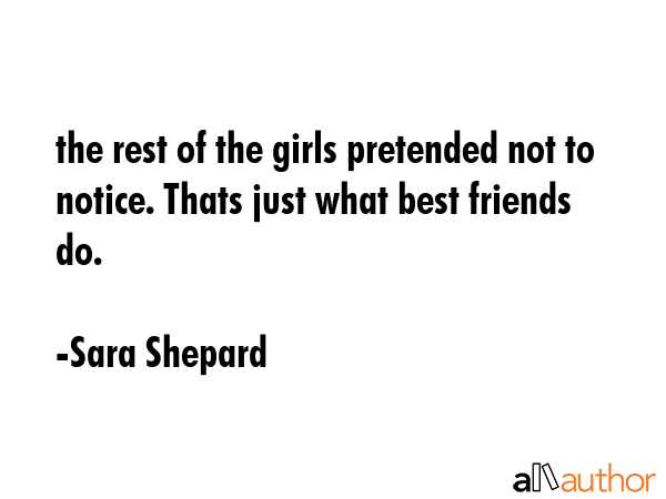 the rest of the girls pretended not to notice. Thats just what best friends do. - Sara Shepard Quote GIF