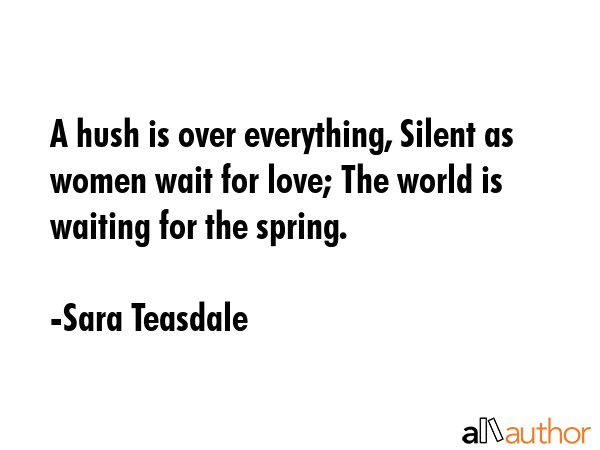 A hush is over everything, Silent as women wait for love; The world is waiting for the spring. - Sara Teasdale Quote GIF