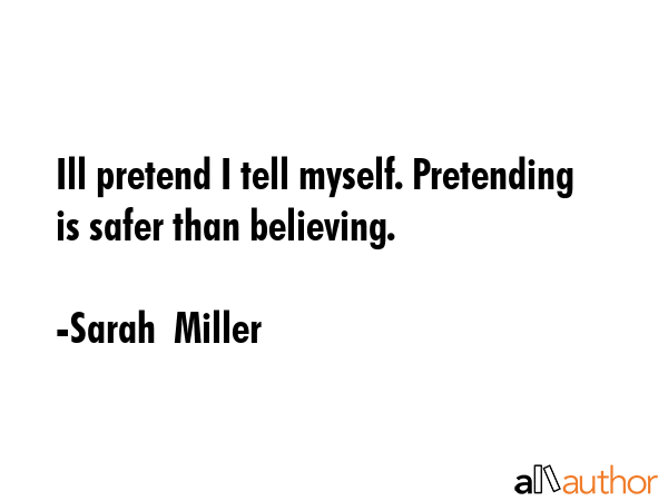 Ill pretend I tell myself. Pretending is safer than believing. - Sarah  Miller Quote GIF