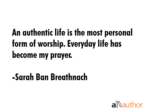 An authentic life is the most personal form of worship. Everyday life has become my prayer. - Sarah Ban Breathnach Quote GIF