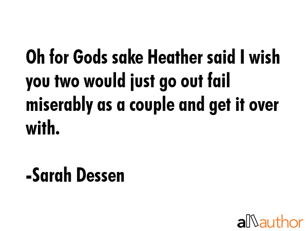 Oh for Gods sake Heather said I wish you two would just go out fail miserably as a couple and get... - Sarah Dessen Quote GIF
