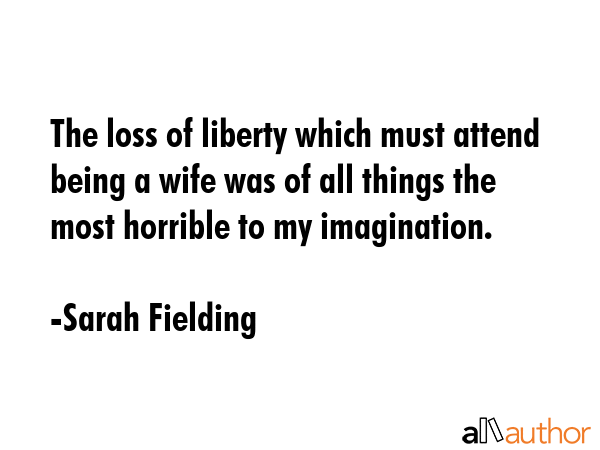 The loss of liberty which must attend being a wife was of all things the most horrible to my... - Sarah Fielding Quote GIF