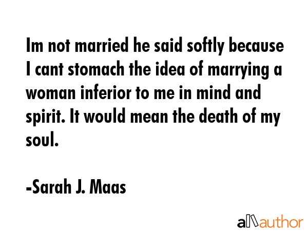 Im not married he said softly because I cant stomach the idea of marrying a woman inferior to me in... - Sarah J. Maas Quote GIF