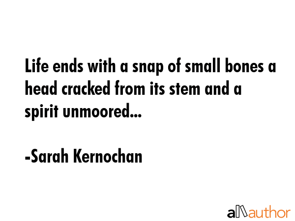 Life ends with a snap of small bones a head cracked from its stem and a spirit unmoored... - Sarah Kernochan Quote GIF