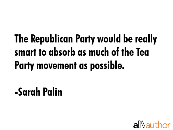 The Republican Party would be really smart to absorb as much of the Tea Party movement as possible. - Sarah Palin Quote GIF