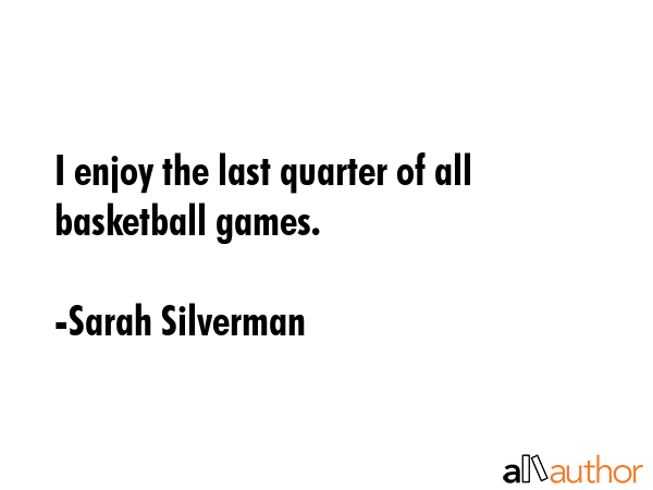 I enjoy the last quarter of all basketball games. - Sarah Silverman Quote GIF