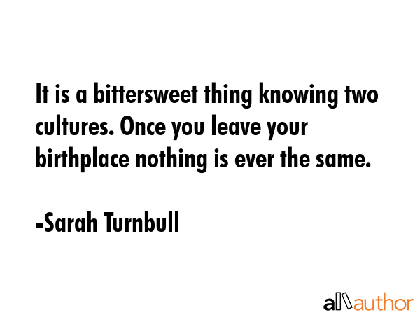 It is a bittersweet thing knowing two cultures. Once you leave your birthplace nothing is ever the... - Sarah Turnbull Quote GIF