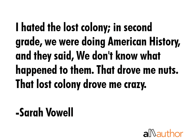 I hated the lost colony; in second grade, we were doing American History, and they said, We don\