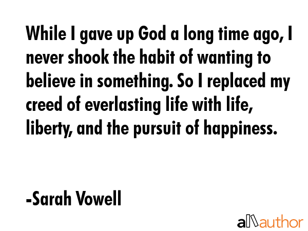 While I gave up God a long time ago, I never shook the habit of wanting to believe in something. So... - Sarah Vowell Quote GIF