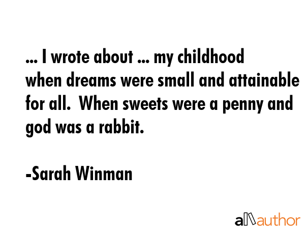 ... I wrote about ... my childhood when dreams were small and attainable for all.  When sweets were... - Sarah Winman Quote GIF
