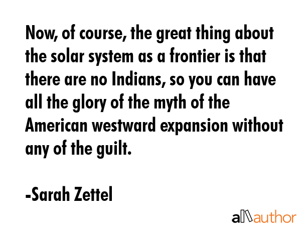 Now, of course, the great thing about the solar system as a frontier is that there are no Indians,... - Sarah Zettel Quote GIF