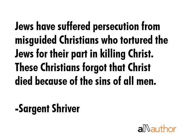Jews have suffered persecution from misguided Christians who tortured the Jews for their part in... - Sargent Shriver Quote GIF