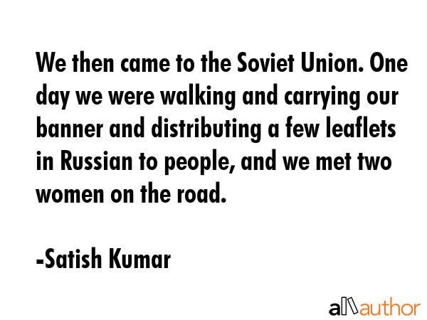 We then came to the Soviet Union. One day we were walking and carrying our banner and distributing... - Satish Kumar Quote GIF