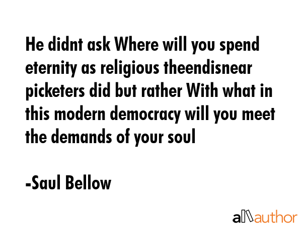 He didnt ask Where will you spend eternity as religious theendisnear picketers did but rather With... - Saul Bellow Quote GIF
