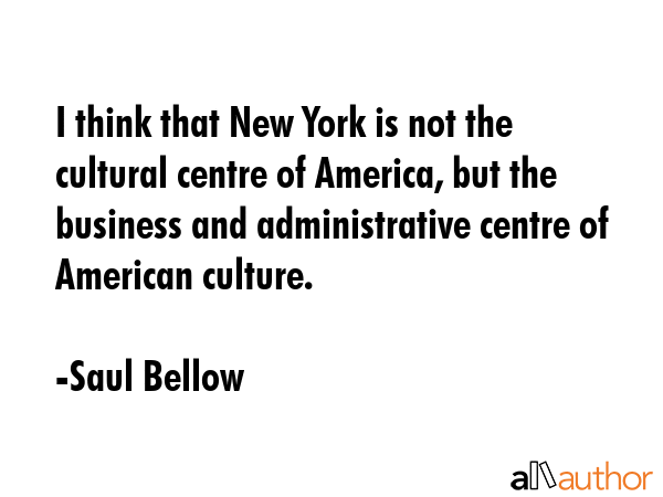 I think that New York is not the cultural centre of America, but the business and administrative... - Saul Bellow Quote GIF