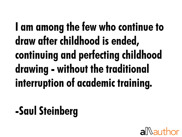 I am among the few who continue to draw after childhood is ended, continuing and perfecting... - Saul Steinberg Quote GIF
