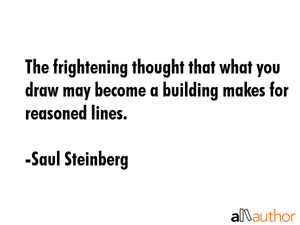 The frightening thought that what you draw may become a building makes for reasoned lines. - Saul Steinberg Quote GIF