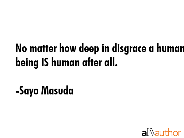 No matter how deep in disgrace a human being IS human after all. - Sayo Masuda Quote GIF